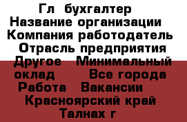 Гл. бухгалтер › Название организации ­ Компания-работодатель › Отрасль предприятия ­ Другое › Минимальный оклад ­ 1 - Все города Работа » Вакансии   . Красноярский край,Талнах г.